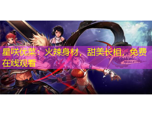 星咲優(yōu)菜：火辣身材，甜美長相，免費在線觀看