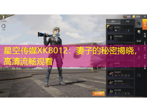 星空傳媒XK8012：妻子的秘密揭曉，高清流暢觀看