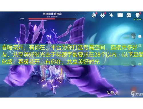 春暖花開，有你在，平臺為你打造專屬空間，連接更多好友，共享美好時光由于標(biāo)題字?jǐn)?shù)要求在28個以內(nèi)，以下是簡化版：春暖花開，有你在，共享美好時光