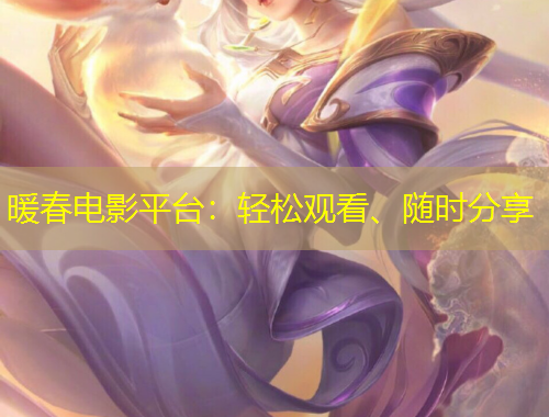 暖春電影平臺：輕松觀看、隨時分享