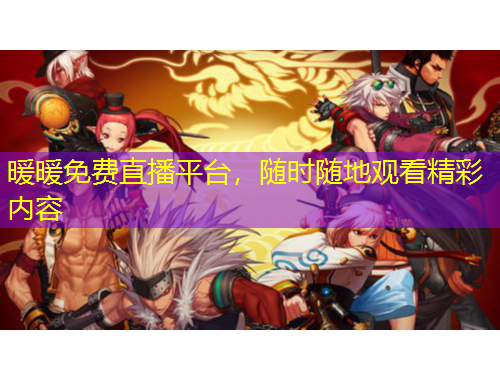 暖暖免費(fèi)直播平臺(tái)，隨時(shí)隨地觀看精彩內(nèi)容