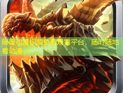 暖暖動漫視頻免費觀看平臺，隨時隨地看動漫