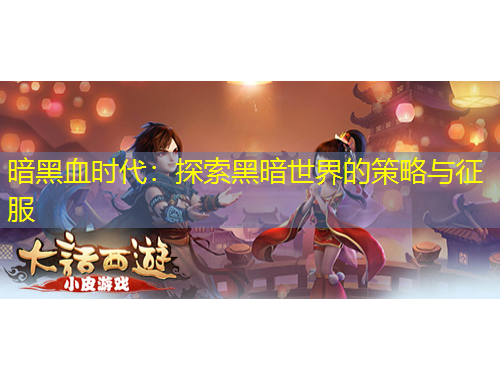 暗黑血時代：探索黑暗世界的策略與征服