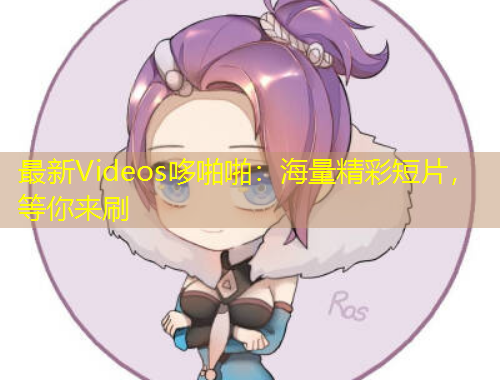 最新Videos哆啪啪：海量精彩短片，等你來(lái)刷