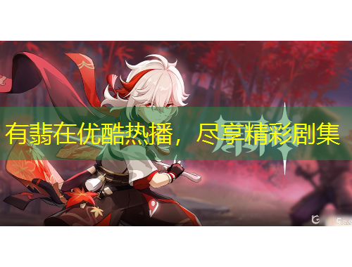 有翡在優(yōu)酷熱播，盡享精彩劇集