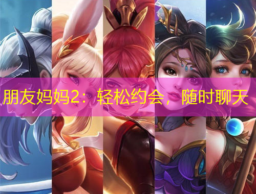 朋友媽媽2：輕松約會(huì)，隨時(shí)聊天