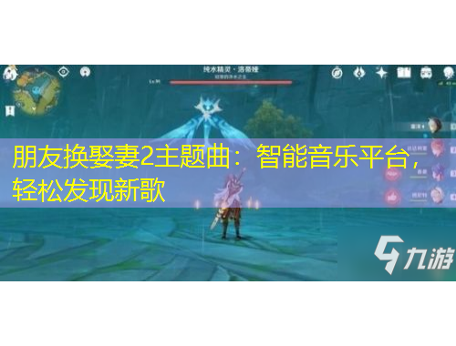 朋友換娶妻2主題曲：智能音樂平臺(tái)，輕松發(fā)現(xiàn)新歌