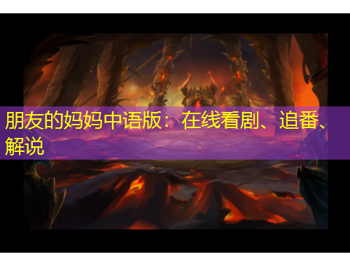 朋友的媽媽中語(yǔ)版：在線看劇、追番、解說