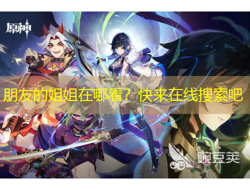 朋友的姐姐在哪看？快來在線搜索吧