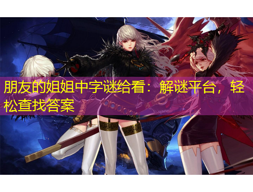 朋友的姐姐中字謎給看：解謎平臺，輕松查找答案
