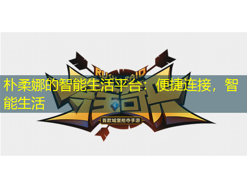 樸柔娜的智能生活平臺(tái)：便捷連接，智能生活