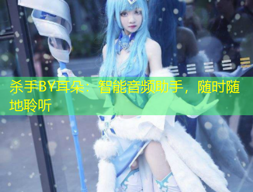殺手BY耳朵：智能音頻助手，隨時(shí)隨地聆聽
