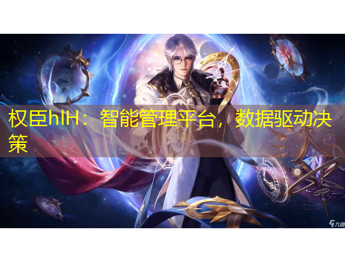 權(quán)臣hlH：智能管理平臺，數(shù)據(jù)驅(qū)動決策