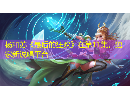 楊和蘇《最后的狂歡》在第11集，獨(dú)家新說唱平臺