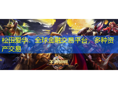 松田愛華：全球金融交易平臺(tái)，多種資產(chǎn)交易