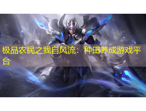 極品農(nóng)民之我自風流：種田養(yǎng)成游戲平臺