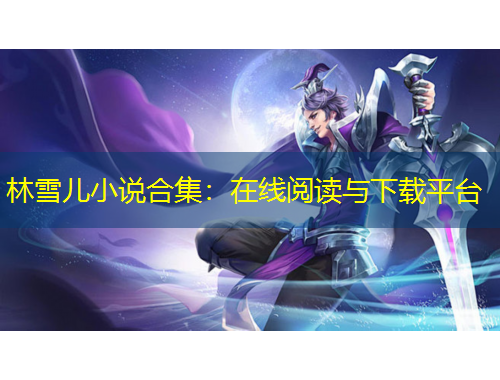 林雪兒小說合集：在線閱讀與下載平臺(tái)