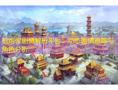 槍炮侯劇情解析平臺：動態(tài)劇情追蹤與角色分析