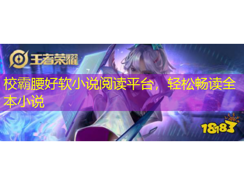 校霸腰好軟小說閱讀平臺，輕松暢讀全本小說