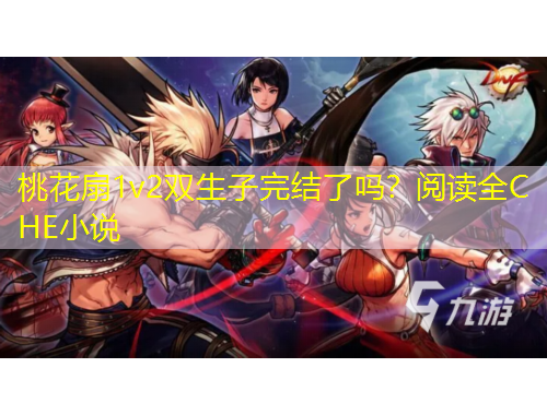 桃花扇1v2雙生子完結了嗎？閱讀全C HE小說