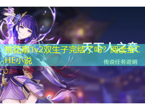 桃花扇1v2雙生子完結了嗎？閱讀全C HE小說