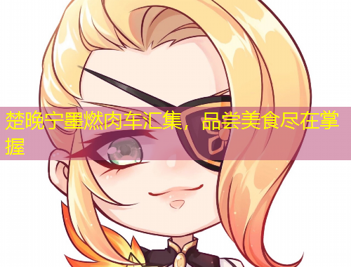 楚晚寧墨燃肉車匯集，品嘗美食盡在掌握