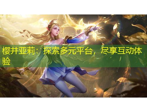 櫻井亞莉：探索多元平臺(tái)，盡享互動(dòng)體驗(yàn)