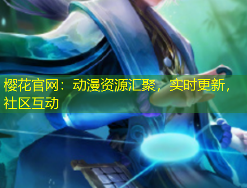 櫻花官網(wǎng)：動(dòng)漫資源匯聚，實(shí)時(shí)更新，社區(qū)互動(dòng)