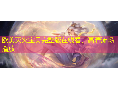 歐美滅火寶貝完整版在線(xiàn)看，高清流暢播放