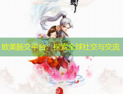 歐美腸交平臺：探索全球社交與交流