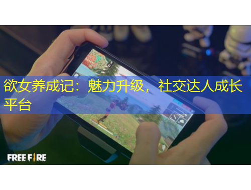 欲女養(yǎng)成記：魅力升級，社交達(dá)人成長平臺