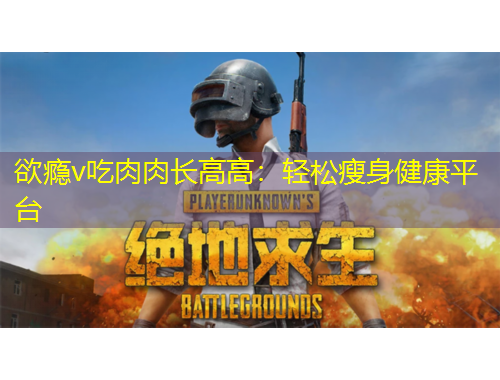 欲癮v吃肉肉長高高：輕松瘦身健康平臺