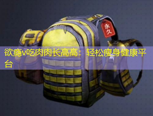 欲癮v吃肉肉長高高：輕松瘦身健康平臺