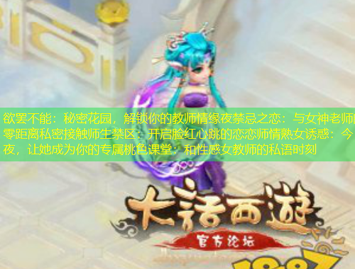 欲罷不能：秘密花園，解鎖你的教師情緣夜禁忌之戀：與女神老師的零距離私密接觸師生禁區(qū)：開啟臉紅心跳的戀戀師情熟女誘惑：今夜，讓她成為你的專屬桃色課堂：和性感女教師的私語時刻