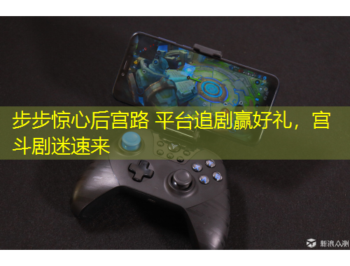 步步驚心后宮路 平臺追劇贏好禮，宮斗劇迷速來