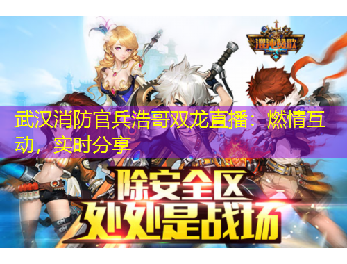武漢消防官兵浩哥雙龍直播：燃情互動(dòng)，實(shí)時(shí)分享