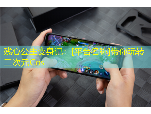 殘心公主變身記：[平臺(tái)名稱]帶你玩轉(zhuǎn)二次元Cos