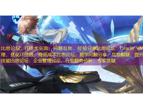比思論壇：IT技術交流，問題互助，經驗分享比思論壇：Oracle VM管理，優(yōu)化IT資源，降低成本比思論壇：數學問題分享，互助解疑，提升技能比思論壇：企業(yè)管理討論，行業(yè)趨勢分析，專家答疑