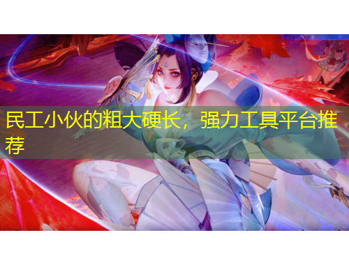 民工小伙的粗大硬長，強(qiáng)力工具平臺推薦