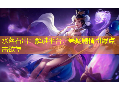 水落石出：解謎平臺，懸疑劇情引爆點擊欲望