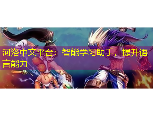 河洛中文平臺：智能學習助手，提升語言能力