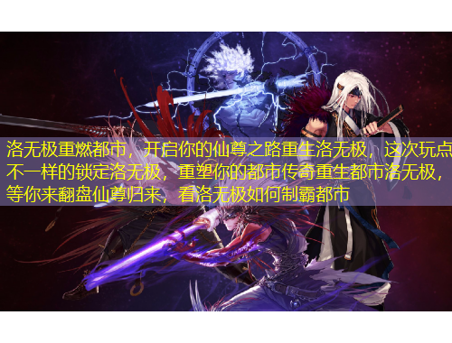 洛無(wú)極重燃都市，開(kāi)啟你的仙尊之路重生洛無(wú)極，這次玩點(diǎn)不一樣的鎖定洛無(wú)極，重塑你的都市傳奇重生都市洛無(wú)極，等你來(lái)翻盤(pán)仙尊歸來(lái)，看洛無(wú)極如何制霸都市