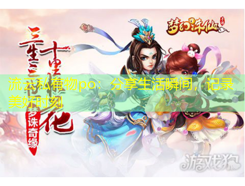 流云私有物po：分享生活瞬間，記錄美好時刻