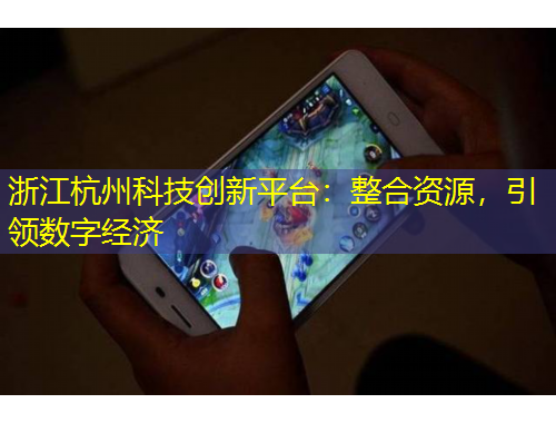 浙江杭州科技創(chuàng)新平臺(tái)：整合資源，引領(lǐng)數(shù)字經(jīng)濟(jì)
