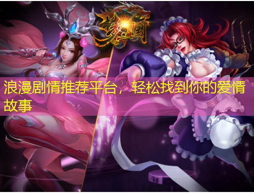 浪漫劇情推薦平臺，輕松找到你的愛情故事