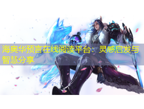 海奧華預(yù)言在線閱讀平臺：靈感啟發(fā)與智慧分享
