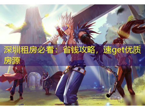 深圳租房必看：省錢攻略，速get優(yōu)質(zhì)房源