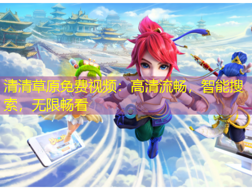 清清草原免費(fèi)視頻：高清流暢，智能搜索，無(wú)限暢看
