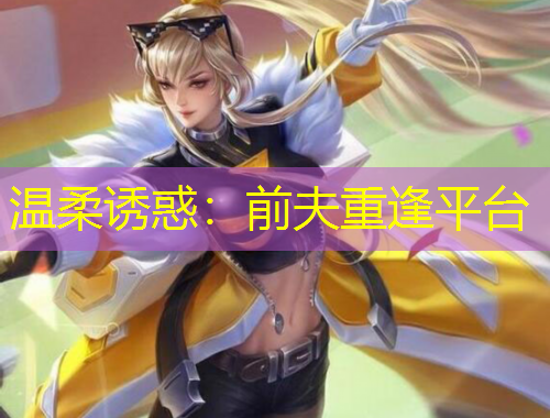 溫柔誘惑：前夫重逢平臺(tái)