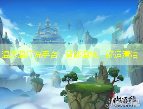 溫遠(yuǎn)溫行洗手臺：智能溫控，舒適清潔